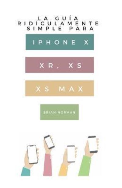 Cover for Brian Norman · La Guia Ridiculamente Simple Para iPhone X, Xr, Xs, XS Y Max (Paperback Book) (2018)