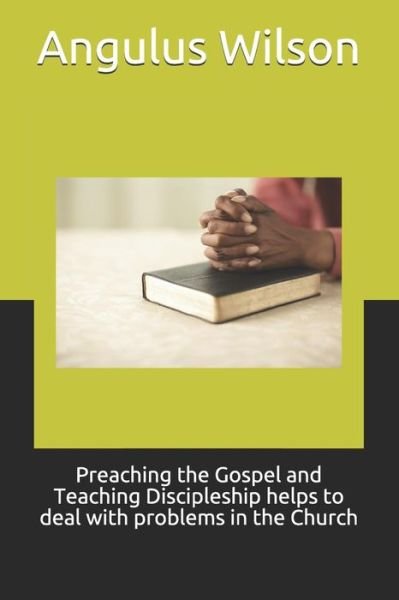 Cover for Angulus Dion Wilson Phd · Preaching the Gospel and Teaching Discipleship Helps to Deal with Problems in the Church (Taschenbuch) (2018)