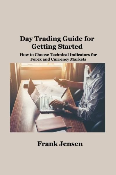 Cover for Frank Jensen · Day Trading Guide for Getting Started : How to Choose Technical Indicators for Forex and Currency Markets (Paperback Book) (2022)