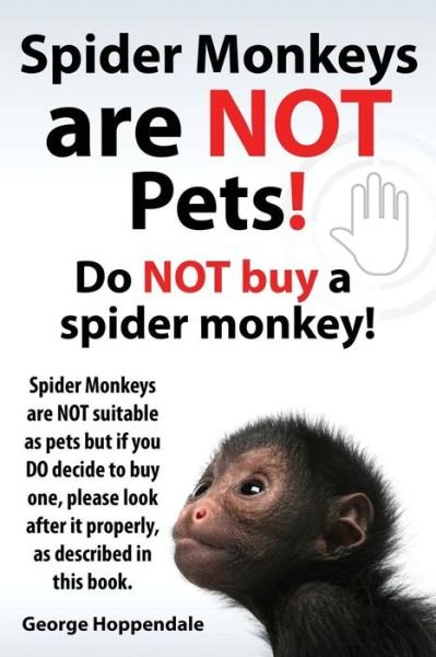 Cover for George Hoppendale · Spider Monkeys Are Not Pets! Do Not Buy a Spider Monkey! Spider Monkeys Are Not Suitable As Pets but if You Do Decide to Buy One, Please Look After It (Pocketbok) (2014)