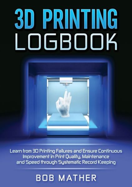 3D Printing Logbook - Bob Mather - Books - Bob Mather - 9781922301994 - January 6, 2020