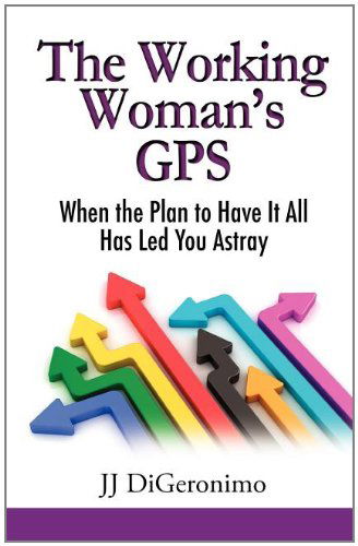 Cover for Jj Digeronimo · The Working Woman's GPS: When the Plan to Have It All Leads You Astray (Taschenbuch) (2011)