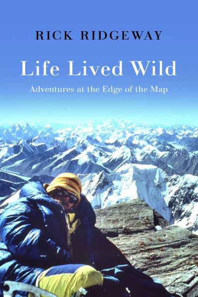 Cover for Rick Ridgeway · Life Lived Wild: Adventures at the Edge of the Map (Inbunden Bok) (2021)