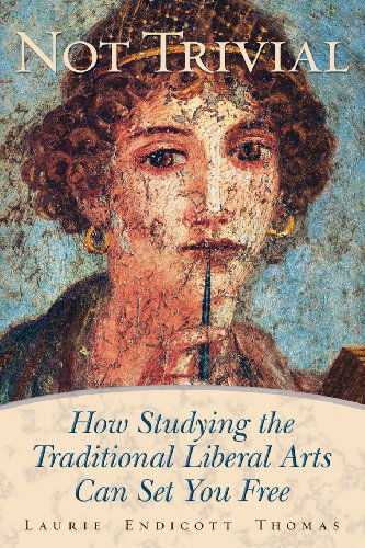 Cover for Laurie Endicott Thomas · Not Trivial: How Studying the Traditional Liberal Arts Can Set You Free (Paperback Book) (2013)