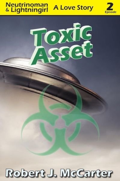 Toxic Asset: Neutrinoman & Lightningirl: a Love Story, Episode 2 (Volume 2) - Robert J Mccarter - Książki - Little Hummingbird Publishing - 9781941153994 - 3 września 2014