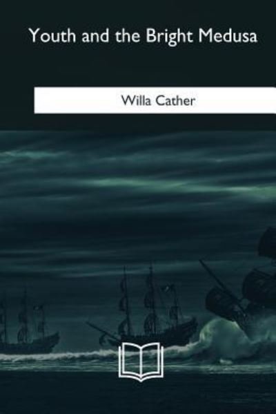 Youth and the Bright Medusa - Willa Cather - Books - Createspace Independent Publishing Platf - 9781985388994 - April 8, 2018