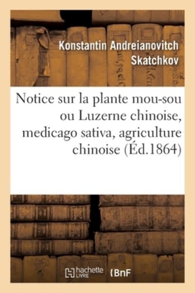 Cover for Konstantin Andreianovitch Skatchkov · Notice Sur La Plante Mou-Sou Ou Luzerne Chinoise, Medicago Sativa, Agriculture Chinoise (Paperback Book) (2021)