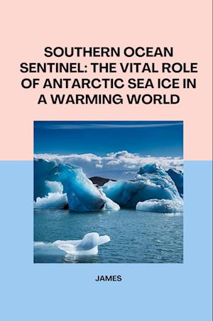 Cover for James · Southern Ocean Sentinel: The Vital Role of Antarctic Sea Ice in a Warming World (Book) (2024)