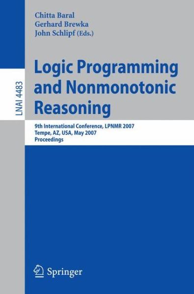 Cover for Chitta Baral · Logic Programming and Nonmonotonic Reasoning: 9th International Conference, LPNMR 2007, Tempe, AZ, USA, May 15-17, 2007, Proceedings - Lecture Notes in Artificial Intelligence (Paperback Book) [2007 edition] (2007)