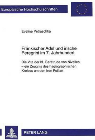 Cover for Eveline Petraschka · Fraenkischer Adel Und Irische Peregrini Im 7. Jahrhundert: Die Vita Der Hl. Geretrude Von Nivelles - Ein Zeugnis Des Hagiographischen Kreises Um Den Iren Foillan - Europaeische Hochschulschriften / European University Studie (Paperback Book) (1999)