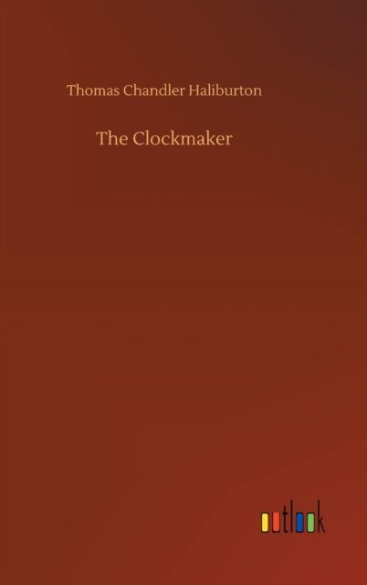 The Clockmaker - Thomas Chandler Haliburton - Bücher - Outlook Verlag - 9783752355994 - 28. Juli 2020