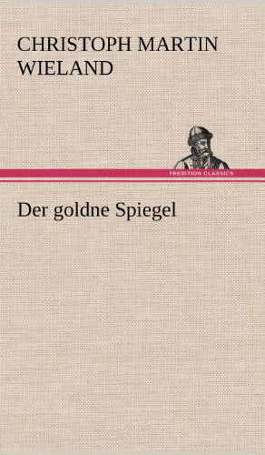 Der Goldne Spiegel - Christoph Martin Wieland - Books - TREDITION CLASSICS - 9783847268994 - May 11, 2012