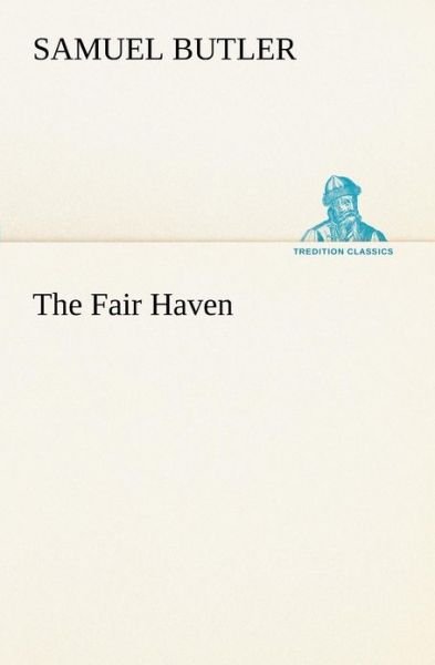 The Fair Haven (Tredition Classics) - Samuel Butler - Libros - tredition - 9783849152994 - 29 de noviembre de 2012