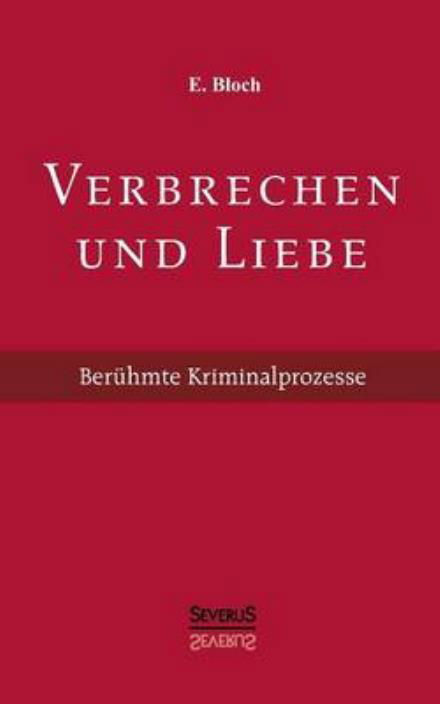 Verbrechen Und Liebe. Beruhmte Kriminalprozesse - E. Bloch - Bücher - Severus - 9783863475994 - 11. Juli 2013