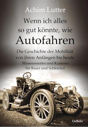 Cover for Achim Lutter · Wenn ich alles so gut könnte, wie Autofahren - Die Geschichte der Mobilität von ihren Anfängen bis heute - Wissenswertes und Kurioses für Raser und Schleicher (Pocketbok) (2021)