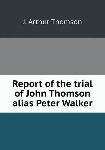 Cover for J. Arthur Thomson · Report of the Trial of John Thomson Alias Peter Walker (Paperback Book) (2013)