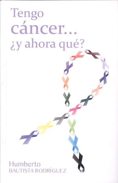 Tengo Cáncer.... ¿y Ahora Qué? - Humberto Bautista Rodríguez - Books - Lectorum Pubns (Adult) - 9786070072994 - May 15, 2014