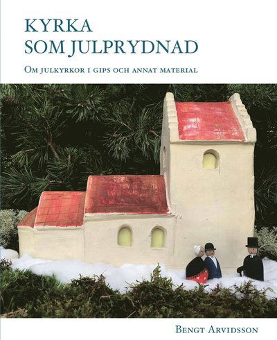 Cover for Bengt Arvidsson · Kyrka som julprydnad : om julkyrkor i gips och annat material. (Map) (2016)