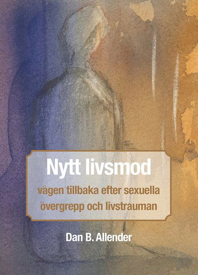 Cover for Dan B. Allender · Nytt livsmod : vägen tillbaka efter sexuella övergrepp och livstrauman (Gebundesens Buch) (2017)