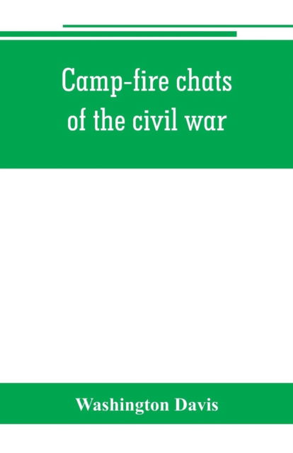 Cover for Washington Davis · Camp-fire chats of the civil war; being the incident, adventure and wayside exploit of the bivouac and battle field, as related by members of the Grand army of the republic. Embracing the tragedy, romance, comedy, humor and pathos in the varied experience (Paperback Book) (2019)