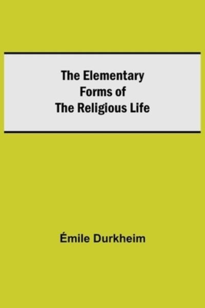 The Elementary Forms of the Religious Life - Emile Durkheim - Kirjat - Alpha Edition - 9789354593994 - tiistai 8. kesäkuuta 2021