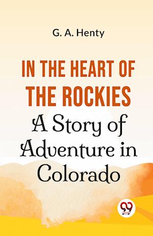 Cover for G.A. Henty · In the Heart of the Rockies a Story of Adventure in Colorado (Paperback Book) (2023)