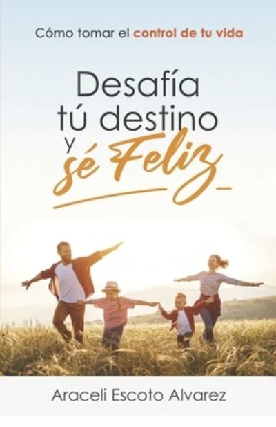 Cover for Araceli ESCOTO ALVAREZ · Desafia Tu Destino y Se Feliz (Bog) (2021)