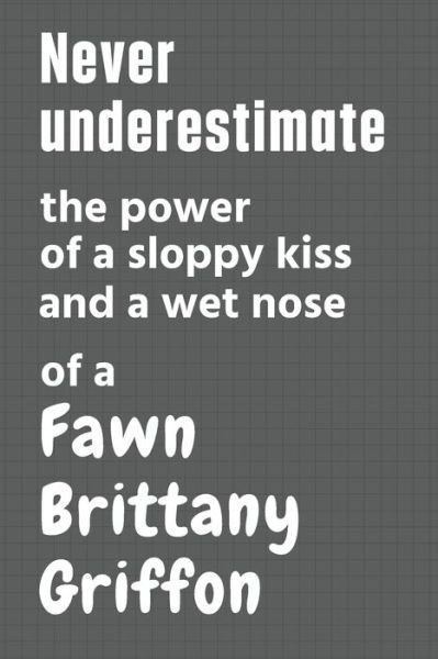 Cover for Wowpooch Press · Never underestimate the power of a sloppy kiss and a wet nose of a Fawn Brittany Griffon (Pocketbok) (2020)