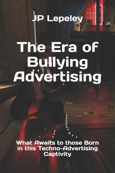 The Era of Bullying Advertising - Jp Lepeley - Książki - Independently Published - 9798617726994 - 24 lutego 2020