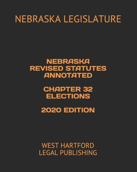 Cover for Nebraska Legislature · Nebraska Revised Statutes Annotated Chapter 32 Elections 2020 Edition (Paperback Book) (2020)