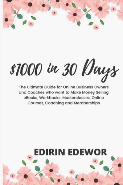 Cover for Edirin Edewor · $1000 in 30 Days: The Ultimate Guide for Online Business Owners and Coaches who want to Make Money Selling eBooks, Workbooks, Masterclasses, Online Courses, Coaching and Memberships (Paperback Book) (2020)