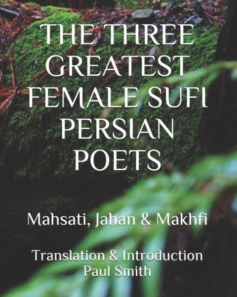 Cover for Paul Smith · The Three Greatest Female Sufi Persian Poets: Mahsati, Jahan &amp; Makhfi (Paperback Bog) [Large type / large print edition] (2020)