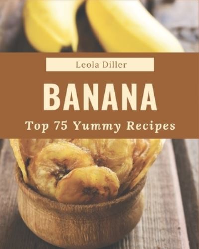 Cover for Leola Diller · Top 75 Yummy Banana Recipes (Paperback Book) (2020)