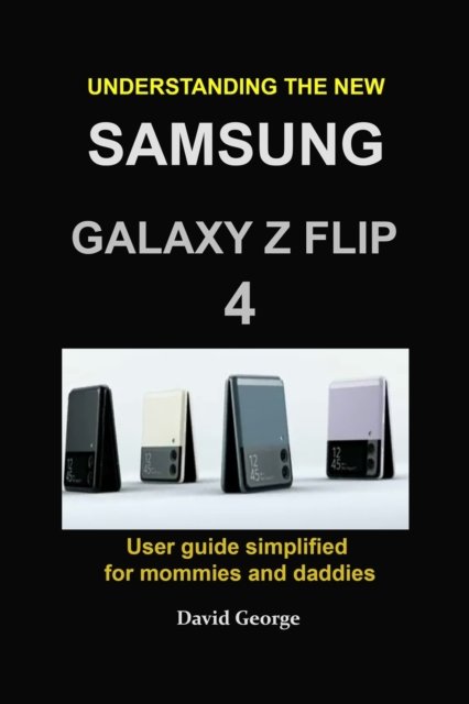 Understanding the new Samsung Galaxy Z Flip 4: user guide simplified for mommies and daddies - David George - Books - Independently Published - 9798844506994 - August 8, 2022