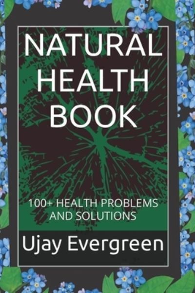 Natural Health Book: 100+ Health Problems and Solutions - Ujay Evergreen - Böcker - Independently Published - 9798846416994 - 13 augusti 2022