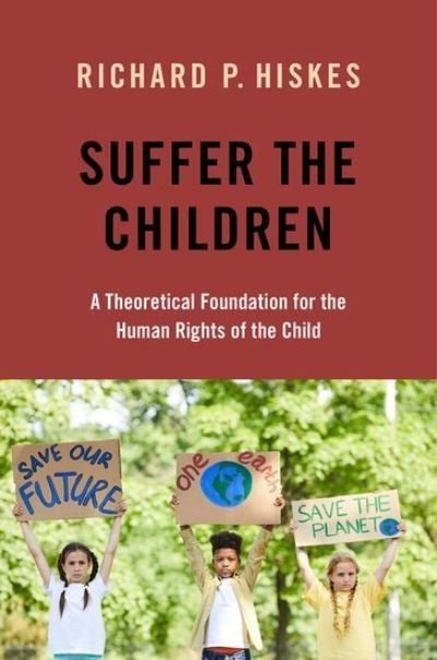 Cover for Hiskes, Richard P. (Emeritus Professor of Political Science and Human Rights, Emeritus Professor of Political Science and Human Rights, University of Connecticut) · Suffer the Children: A Theoretical Foundation for the Human Rights of the Child (Paperback Book) (2021)
