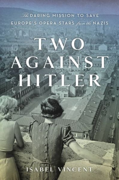 Cover for Isabel Vincent · Two Against Hitler The Daring Mission to Save Europe's Opera Stars from the Nazis (Book) (2021)