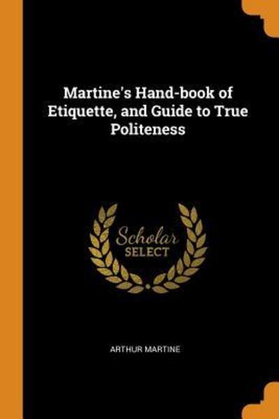 Martine's Hand-Book of Etiquette, and Guide to True Politeness - Arthur Martine - Bücher - Franklin Classics Trade Press - 9780353055995 - 10. November 2018