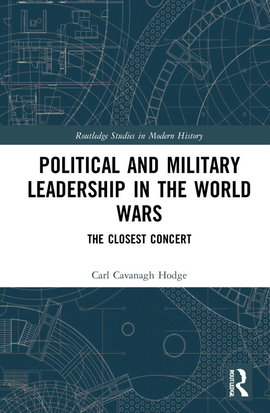 Political and Military Leadership in the World Wars: The Closest Concert - Routledge Studies in Modern History - Hodge, Carl Cavanagh (University of British Columbia-Okanagan, Canada) - Livres - Taylor & Francis Ltd - 9780367720995 - 17 mars 2021