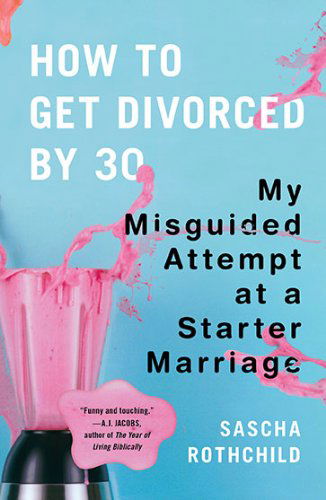 Sascha Rothchild · How to Get Divorced by 30: My Misguided Attempt at a Starter Marriage (Paperback Book) (2010)