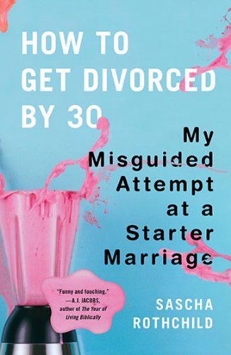 How to Get Divorced by 30: My Misguided Attempt at a Starter Marriage - Sascha Rothchild - Books - Plume - 9780452295995 - January 26, 2010