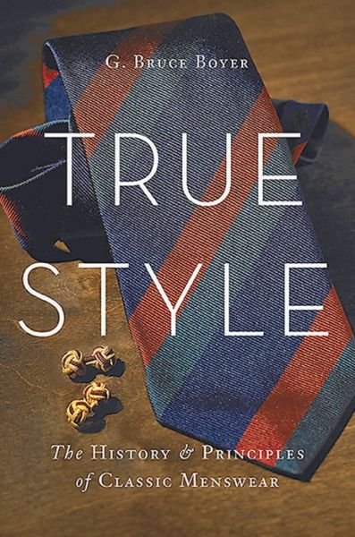 Cover for G. Bruce Boyer · True Style: The History and Principles of Classic Menswear (Gebundenes Buch) (2015)