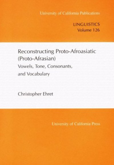 Reconstructing Proto-Afroasiatic (Proto-Afrasian): Vowels, Tone, Consonants, and Vocabulary - UC Publications in Linguistics - Christopher Ehret - Books - University of California Press - 9780520097995 - August 30, 1995