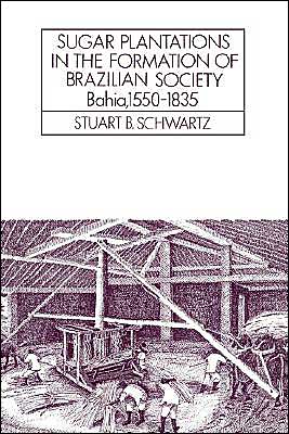 Cover for Stuart B. Schwartz · Sugar Plantations in the Formation of Brazilian Society: Bahia, 1550–1835 - Cambridge Latin American Studies (Paperback Book) (1986)