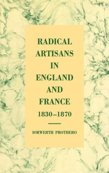 Cover for Prothero, Iorwerth (University of Manchester) · Radical Artisans in England and France, 1830–1870 (Hardcover Book) (1997)