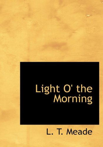 Cover for L. T. Meade · Light O' the Morning (Hardcover Book) [Large Print, Large Type edition] (2008)