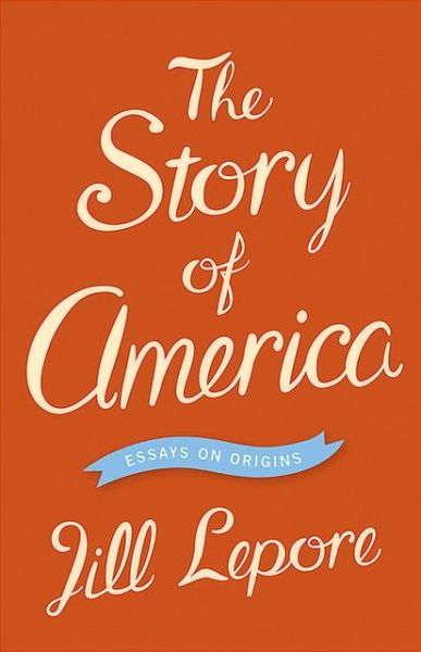 Cover for Jill Lepore · The Story of America: Essays on Origins (Hardcover Book) (2012)