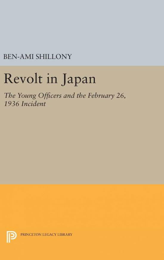 Cover for Ben-Ami Shillony · Revolt in Japan: The Young Officers and the February 26, 1936 Incident - Princeton Legacy Library (Gebundenes Buch) (2016)