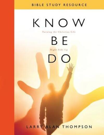 Cover for Larry Alan Thompson · Know Be Do Bible Study Resource : Turning the Christian Life Right Side Up (Paperback Book) (2016)