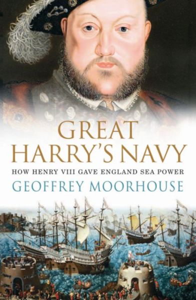 Cover for Geoffrey Moorhouse · Great Harry's Navy: How Henry VIII Gave England Sea Power (Paperback Book) (2009)